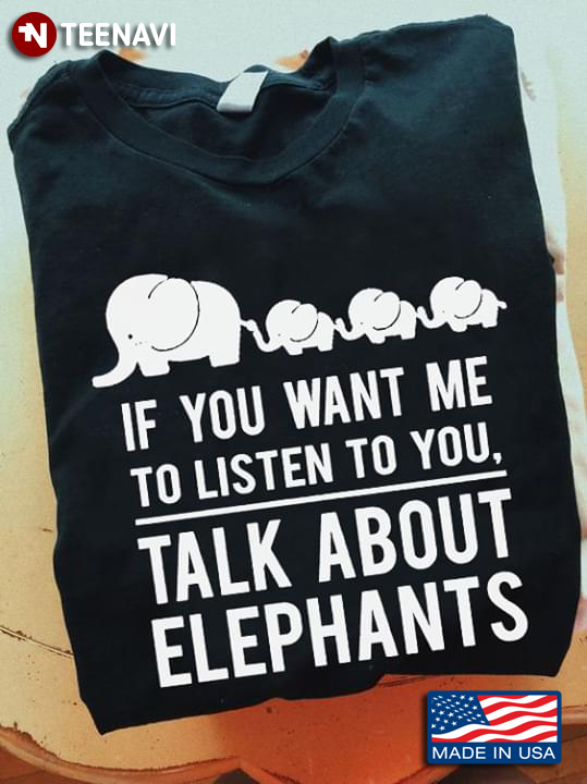 Elephant If You Want Me To Listen To You Talk About Elephants