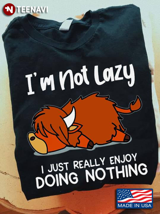 I'm Not Lazy I Just Really Enjoy Doing Nothing Highland Cattle