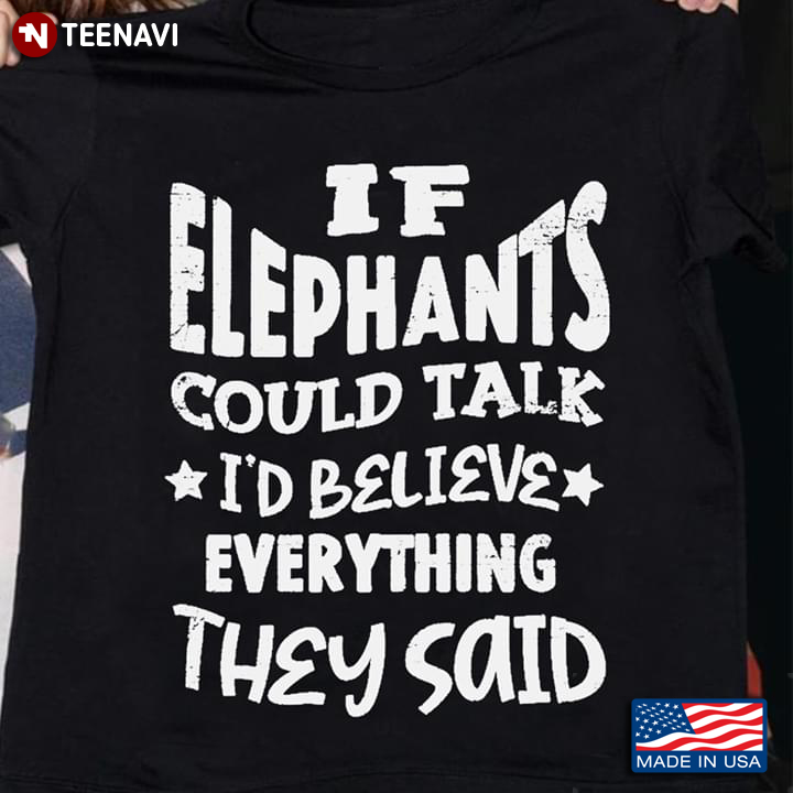 If Elephants Could Talk I'd Believe Everything They Said Elephant