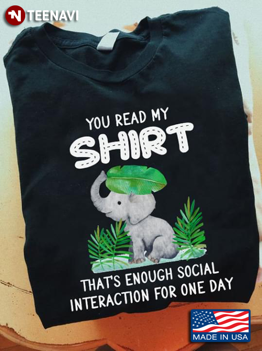 You Read My Shirt That's Enough Social Interaction For One Day Elephant