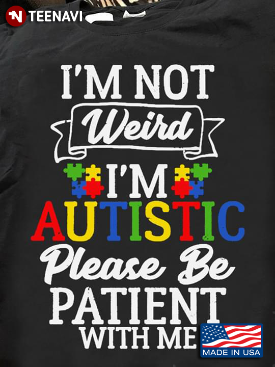 I'm Not Weird I'm Autistic Please Be Patient With Me Autism Awareness
