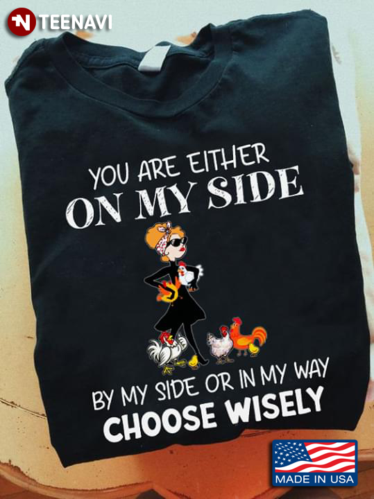 You Are Either On My Side By My Side Or In My Way Choose Wisely Girl And Chickens