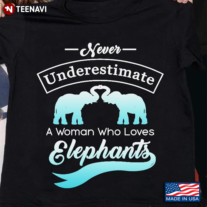 Never Underestimate A Woman Who Loves Elephants