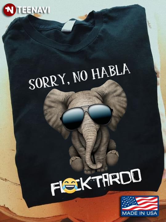 Sorry No Habla Fucktardo Elephant With Glasses