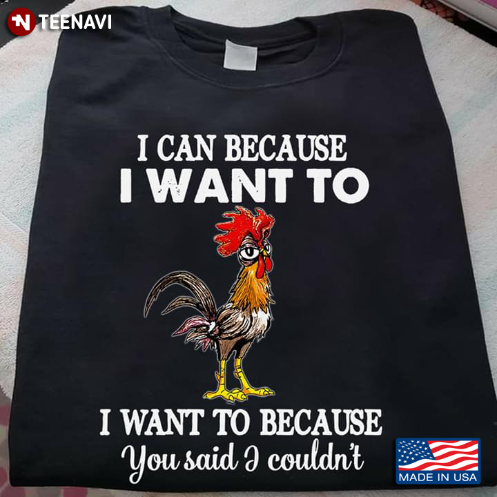 I Can Because I Want To I Want To Because You Said I Couldn't Rooster