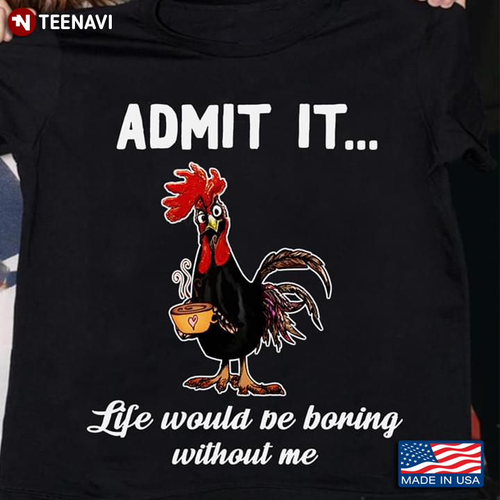 Admit It Life Would Be Boring Without Me Rooster With Coffee