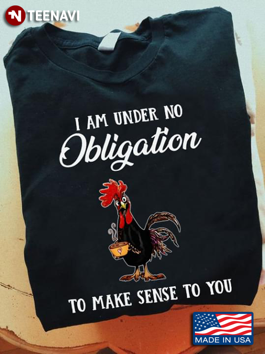 I Am Under No Obligation To Make Sense To You Rooster With Coffee