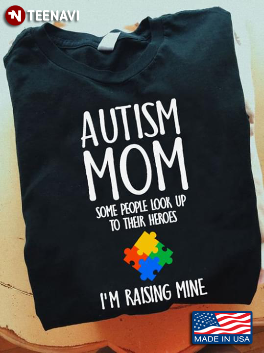 Autism Mom Some People Look Up To Their Heroses I'm Raising Mine Autism Awareness