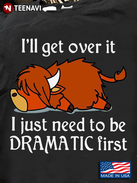 I'll Get Over It I Just Need To Be Dramatic First Highland Cattle
