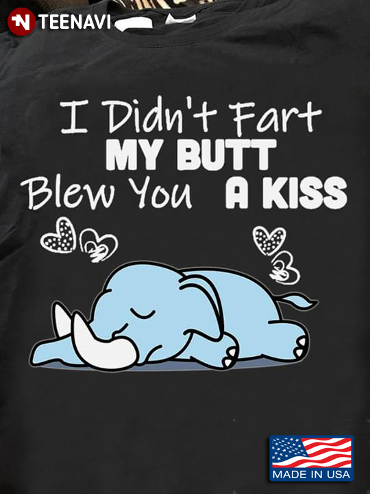 I Didn't Fart My Butt Blew You A Kiss Elephant