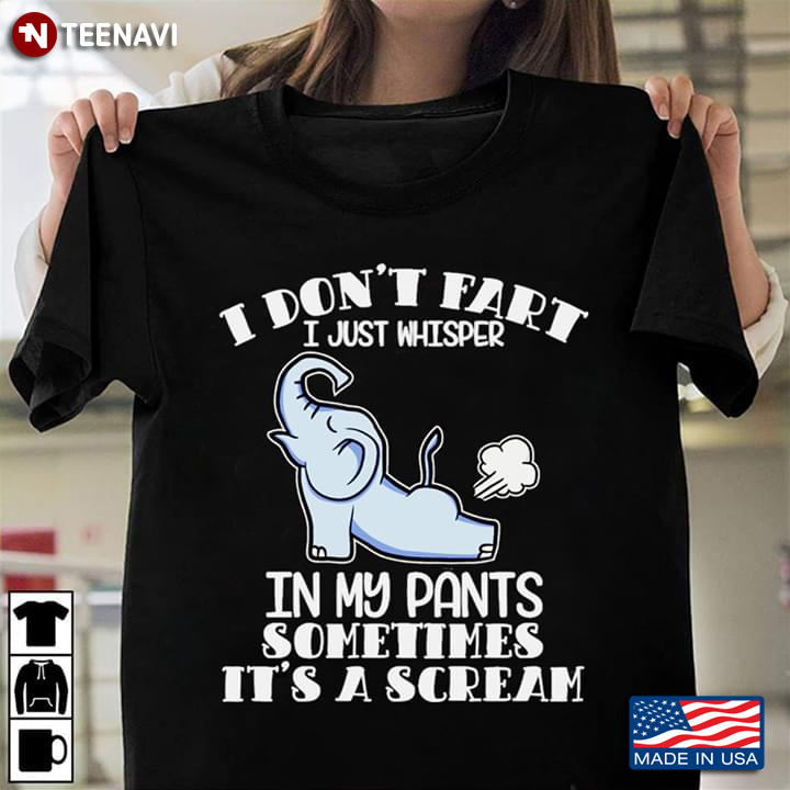 I Don't Fart I Just Whisper In My Pants Sometimes It's A Scream Elephant