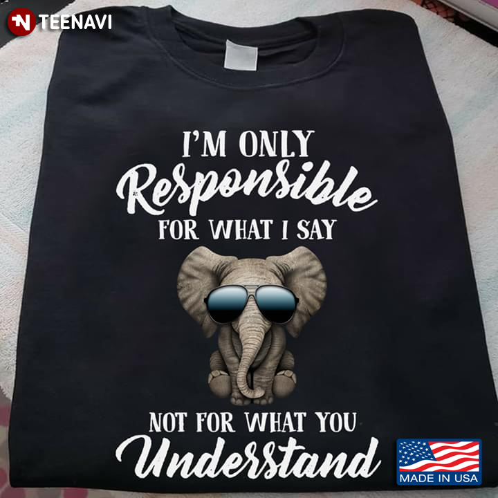 I'm Only Responsible For What I Say Not For What You Understand Elephant With Glasses