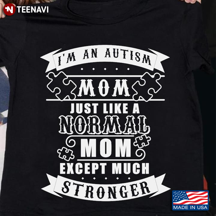 I'm An Autism Mom Just Like A Normal Mom Except Much Stronger Autism Awareness