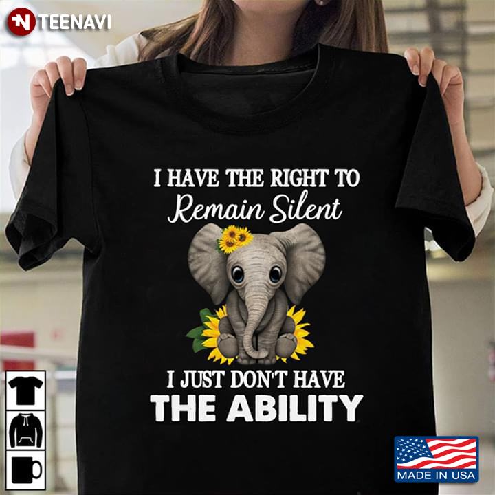 I Have The Right To Remain Silent I Just Don't Have The Ability Elephant With Sunflowers