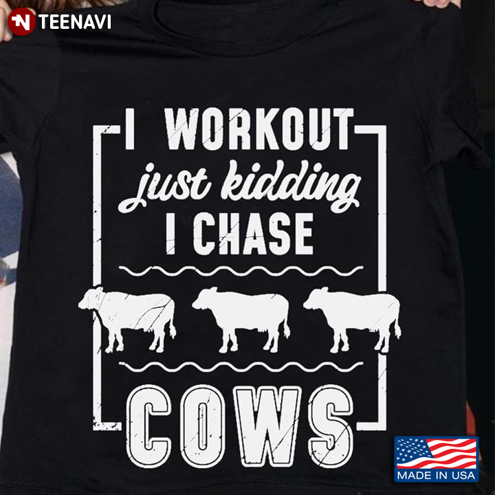 I Workout Just Kidding I Chase Cows