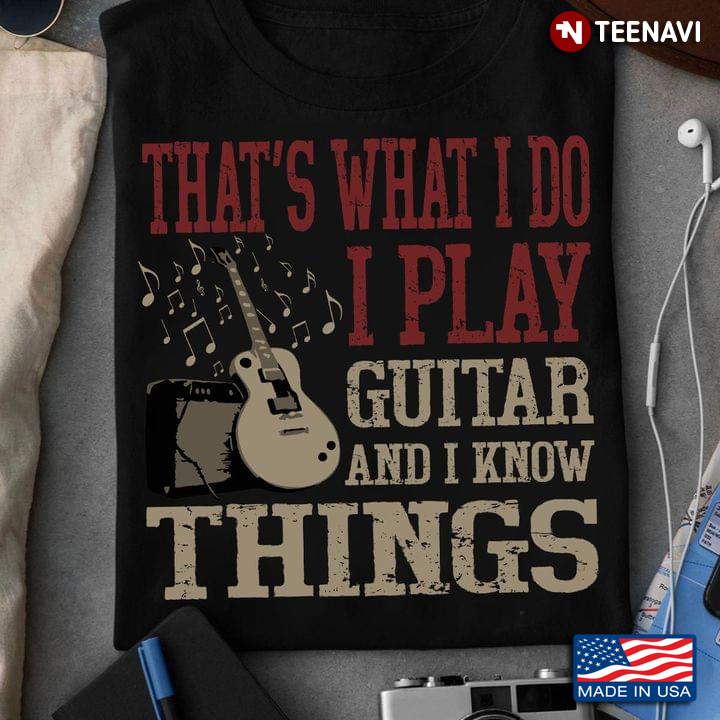 That's What I Do I Play Guitar And I Know Things Guitar Lovers
