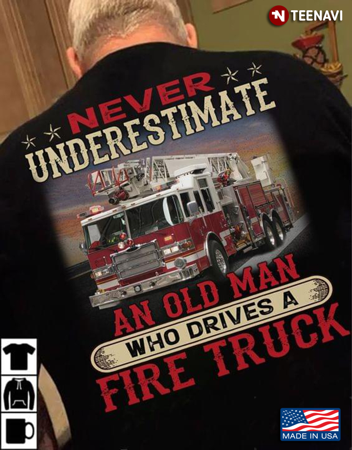 Never Underestimate An Old Man Who Drives A Fire Truck