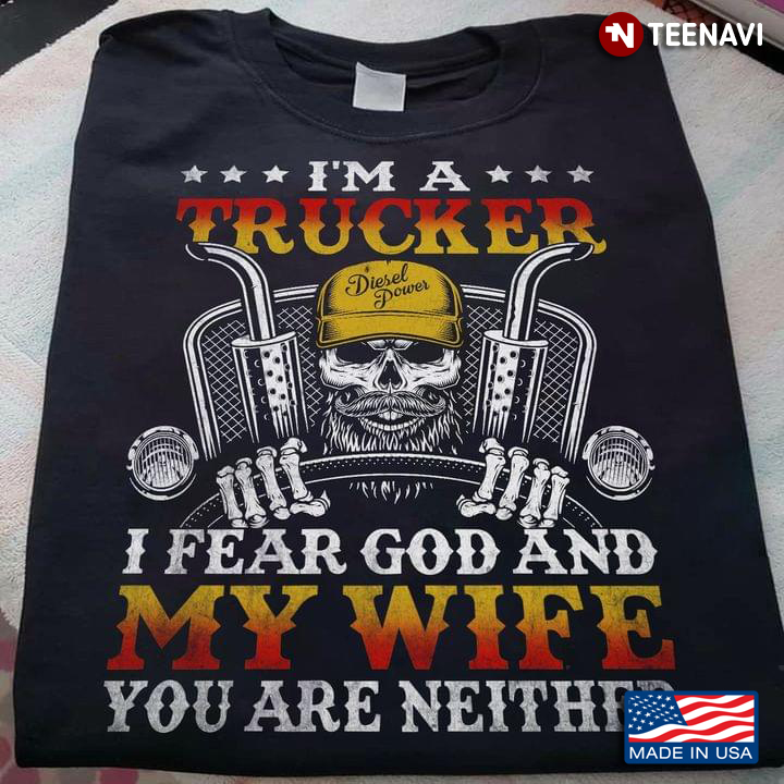 I'm A Trucker I Fear God And My Wife You Are Neither
