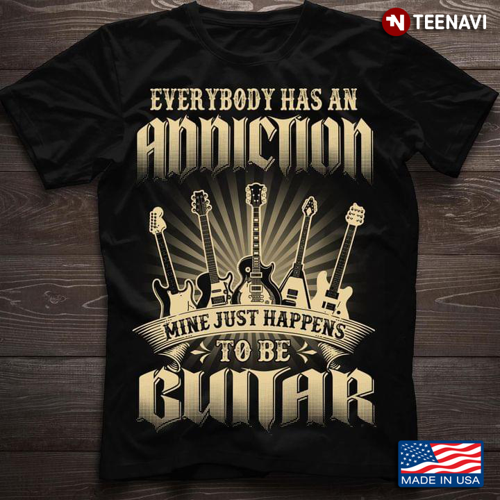 Everybody Has An Addiction Mine Just Happens To Be Guitar Guitar Lovers