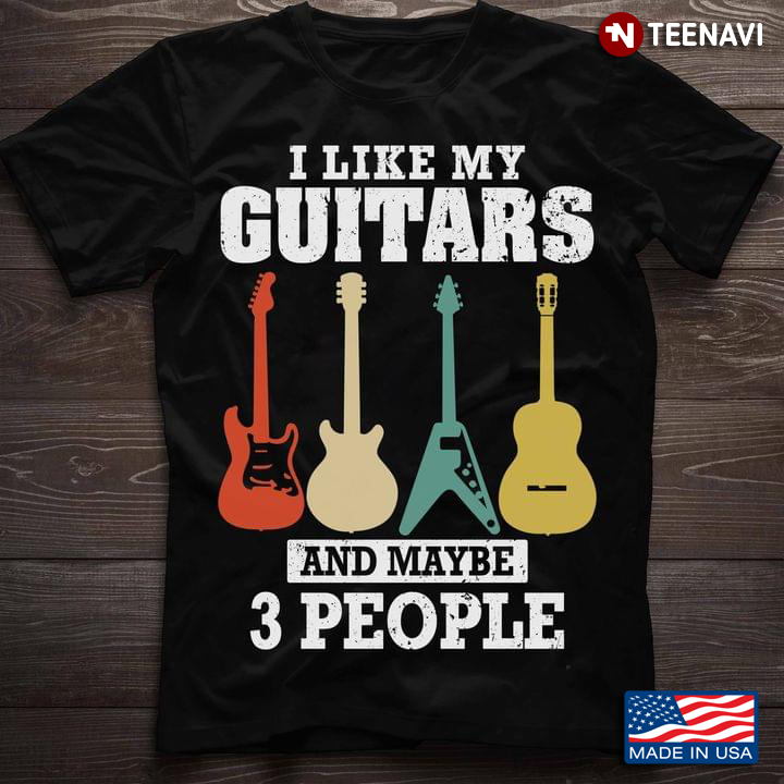 I Like My Guitars And Maybe 3 People Guitar Lovers