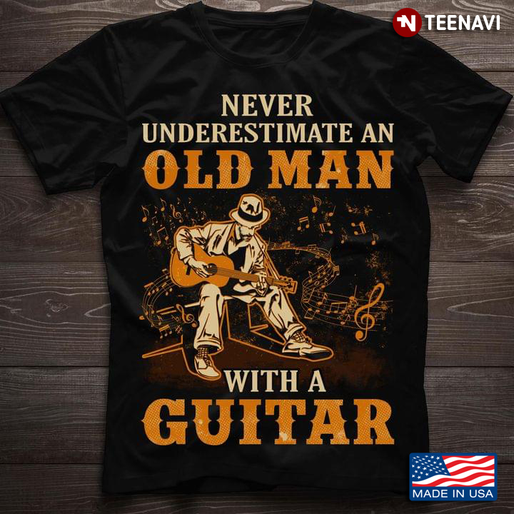 Never Underestimate An Old Man With A Guitar Guitar Lovers