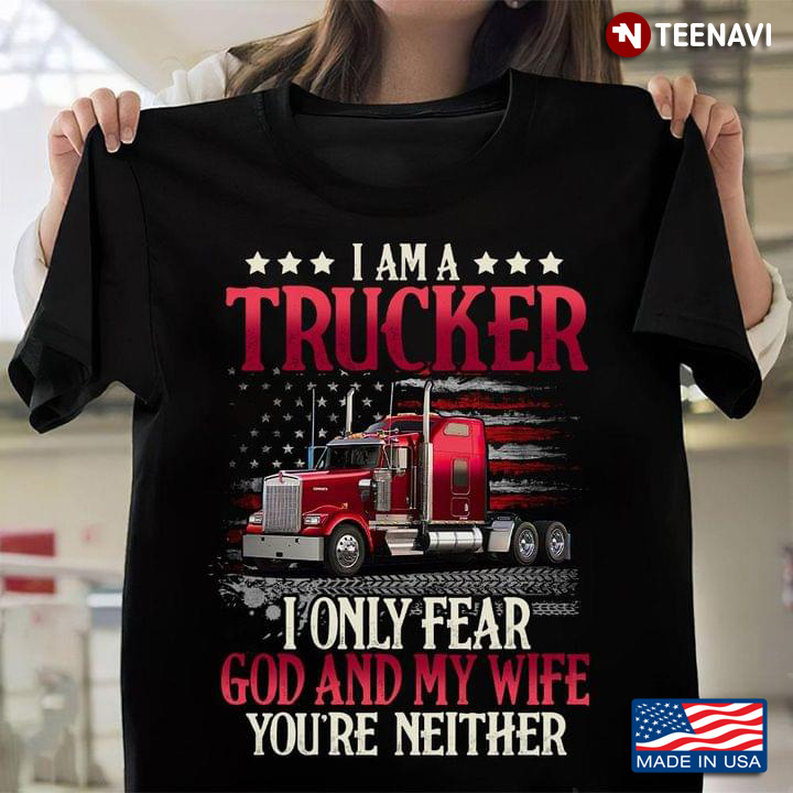 I Am A Trucker I Only Fear God And My Wife You're Neither