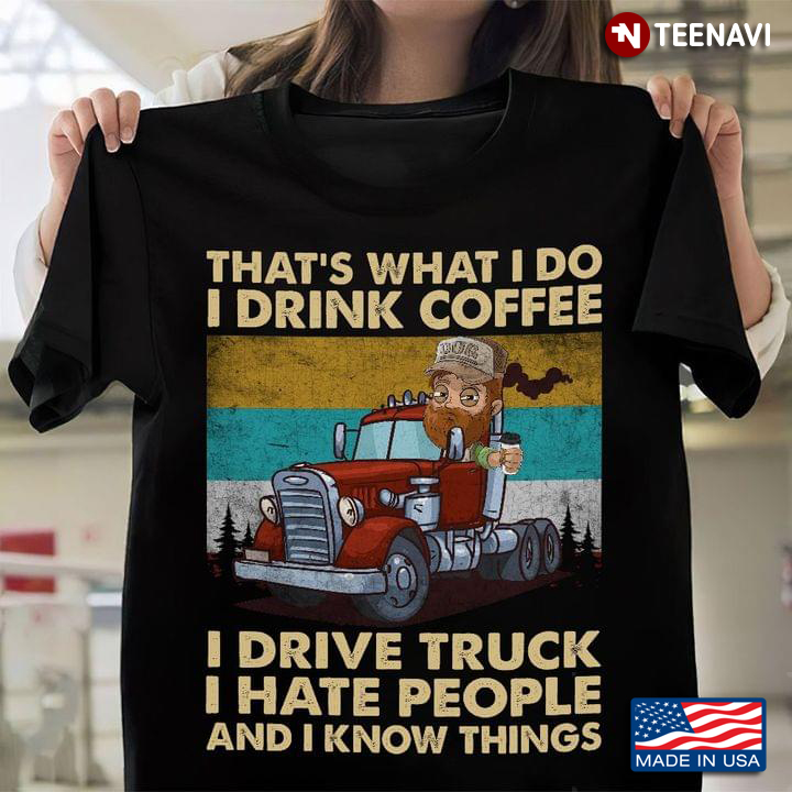 That's What I Do I Drink Coffee I Drive Truck I Hate People And I Know Things Vintage