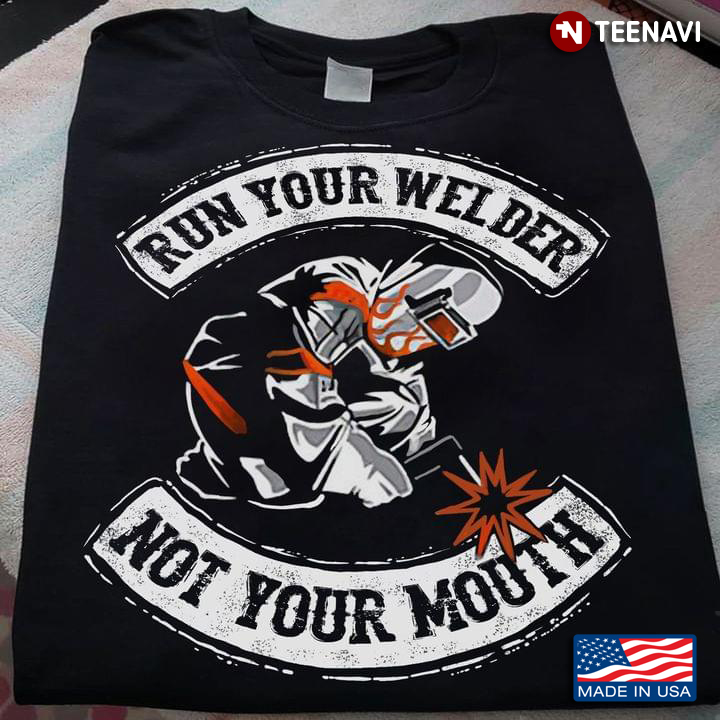 Run Your Welder Not Your Mouth