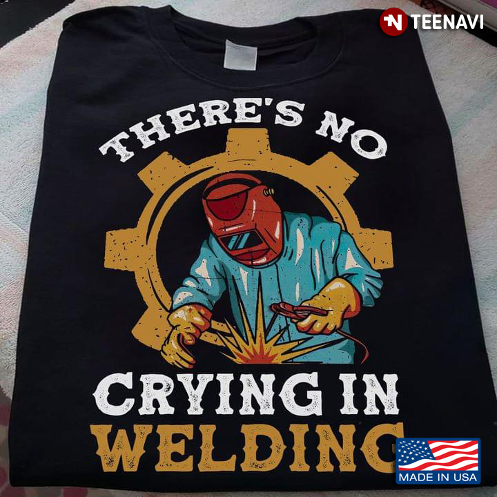 There's No Crying In Welding Welder