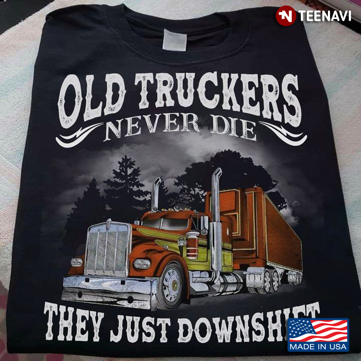 Old Truckers Never Die They Just Downshirt Truck