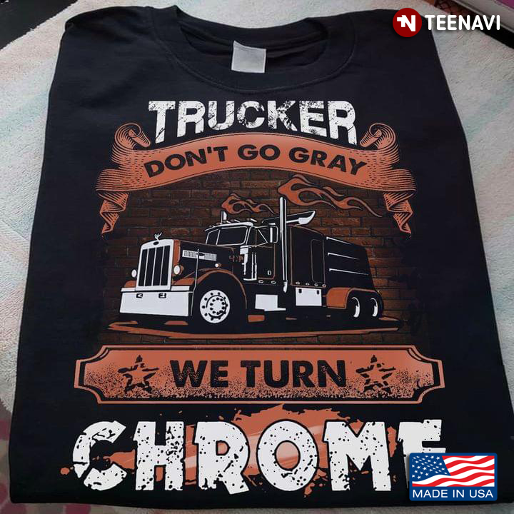 Trucker Don't Go Gray We Turn Chrome Truck