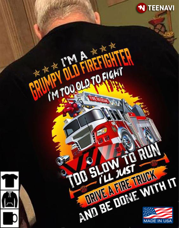 I'm A Grumpy Old Firefighter I'm Too Old To Fight Too Slow To Run I'll Just Drive A Fire Truck