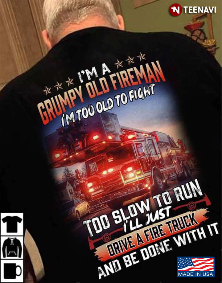 I'm A Grumpy Old Fireman I'm Too Old To Fight Too Slow To Run I'll Just Drive A Fire Truck