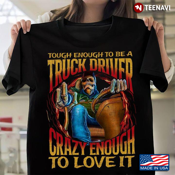 Tough Enough To Be A Truck Driver Crazy Enough To Love It Skeleton Trucker