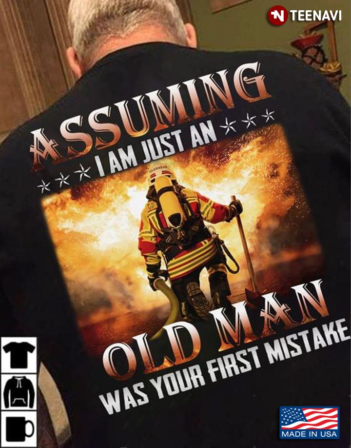 Assuming I Am Just An Old Man Was Your First Mistake Firefighter