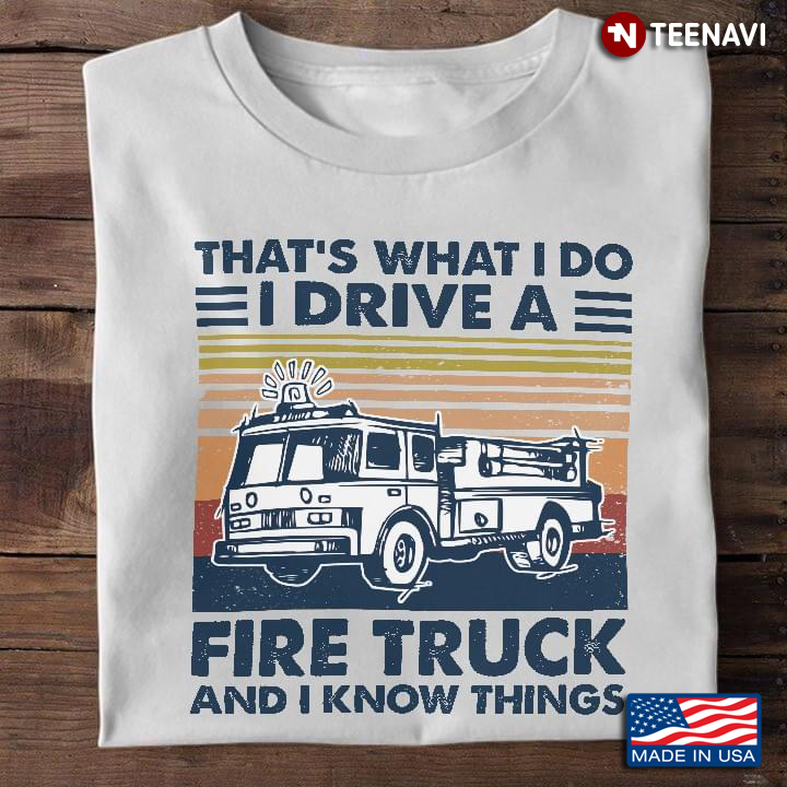That's What I Do I Drive A Fire Truck And I Know Things Fire Truck Vintage