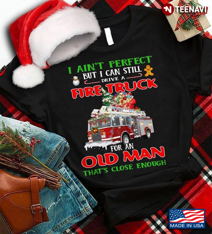 I Ain't Perfect But I Can Still Drive A Fire Truck For An Old Man That's Close Enough Christmas