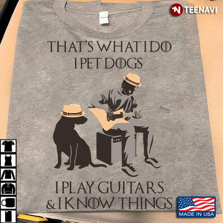 That's What I Do I Pet Dogs I Play Guitars And I Know Things