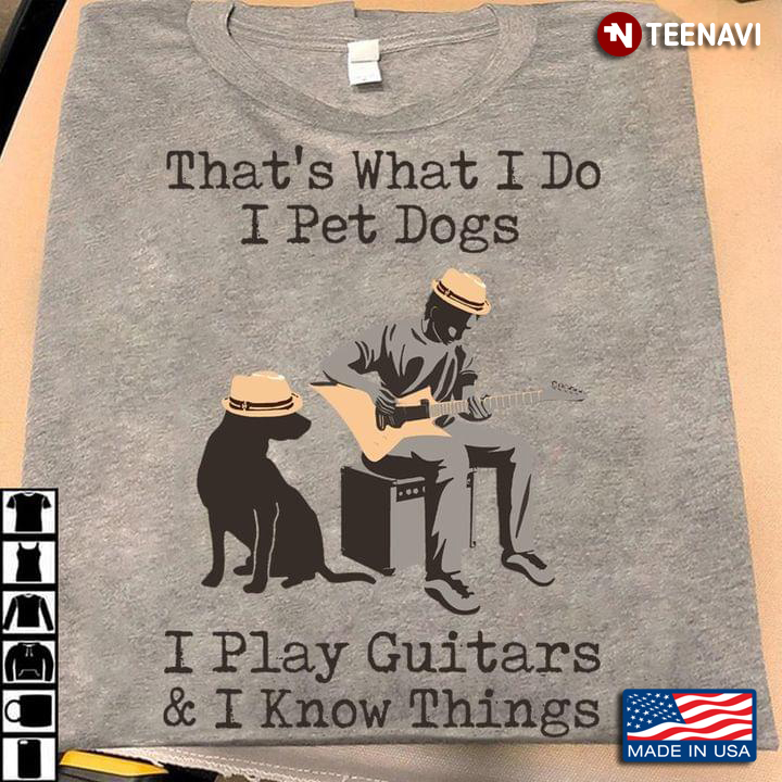 That's What I Do I Pet Dogs I Play Guitars And I Know Things