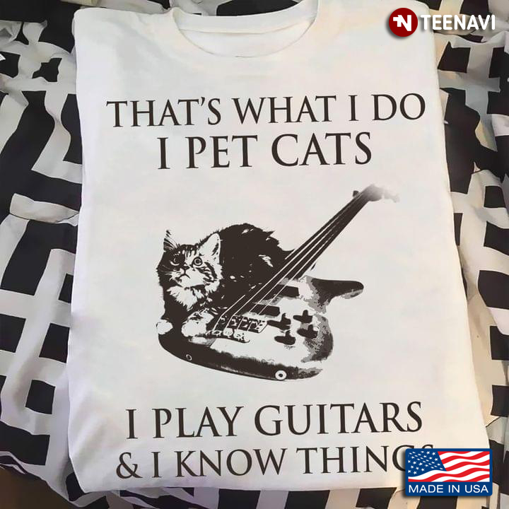 That's What I Do I Pet Cats I Play Guitars And I Know Things Cat And Guitar