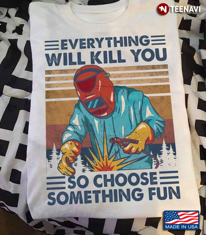 Everything Will Kill You So Choose Something Fun Welder Vintage