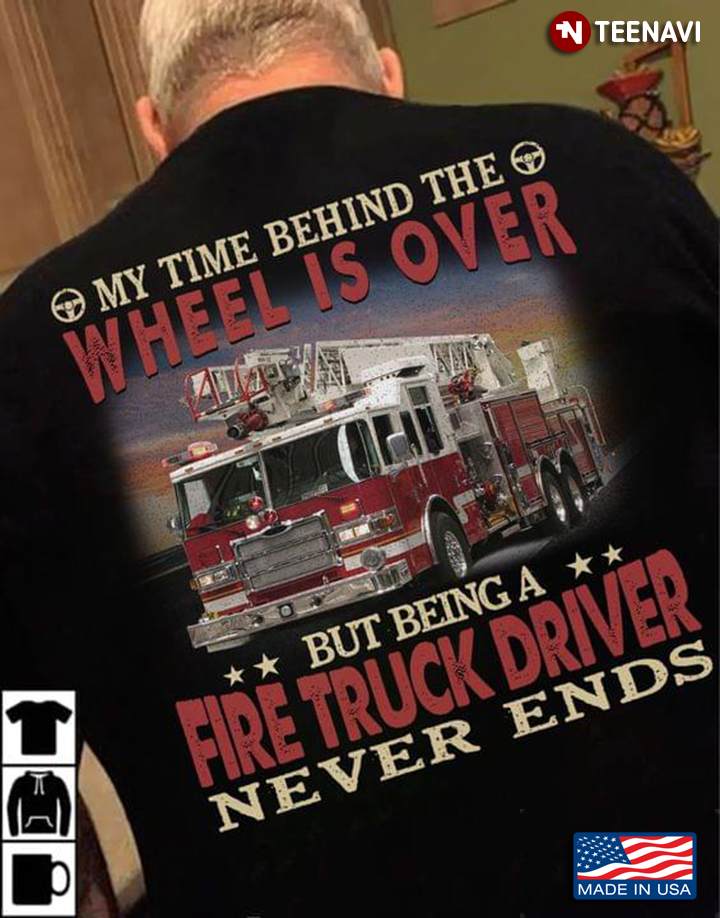 My Time Behind The Wheel Is Over But Being A Fire Truck Driver Never Ends Fire Truck