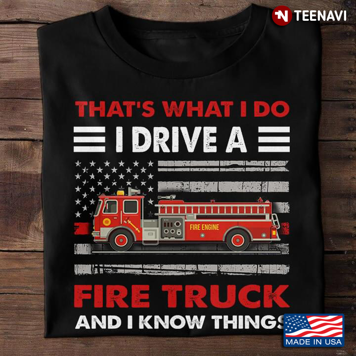 That's What I Do I Drive A Fire Truck And I Know Things Fire Truck American Flag