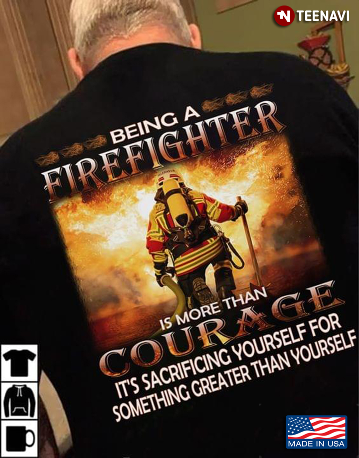 Being A Firefighter Is More Than Courage It's Sacrificing Yourself For Something Greater