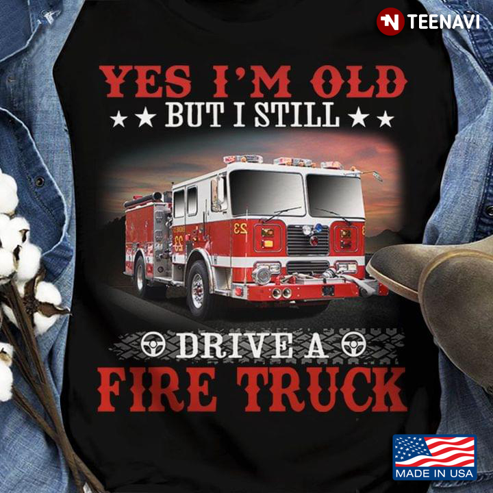 Yes I'm Old But I Still Drive A Fire Truck Firefighter