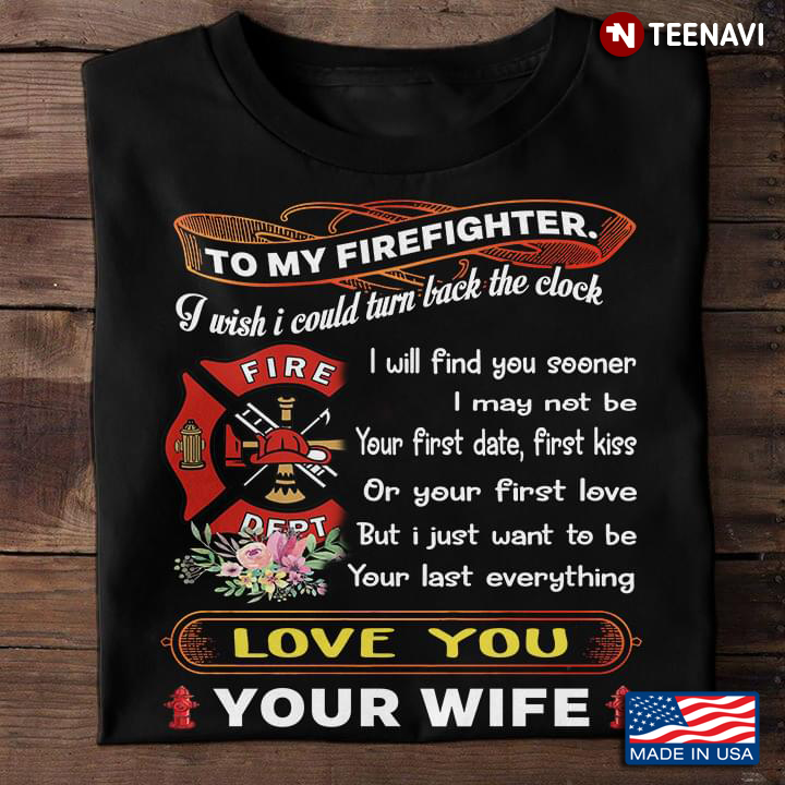 To My Firefighter I Wish I Could Turn Back The Clock I Will Find You Sooner Love You Your Wife