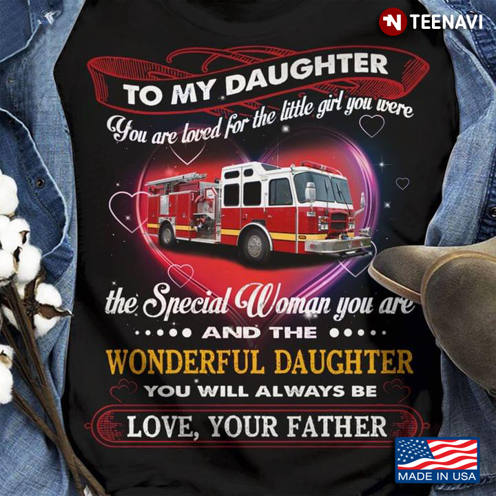 To My Daughter You Are Loved For The Little Girl You Were The Special Woman You Are Firefighter