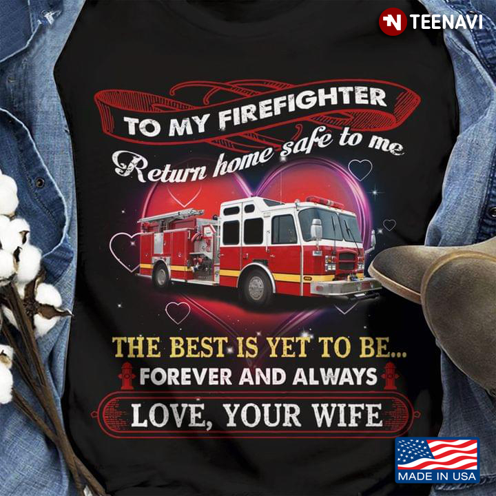 To My Firefighter Return Home Safe To Me The Best Is Yet To Be Forever And Always Love Your Wife