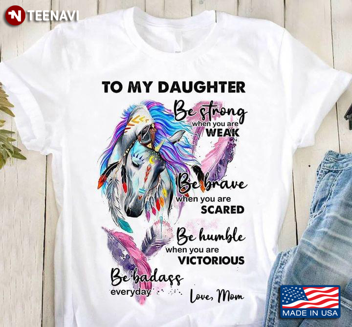 To My Daughter Be Strong When You Are Weak Be Brave When You Are Scared Be Humble Horse