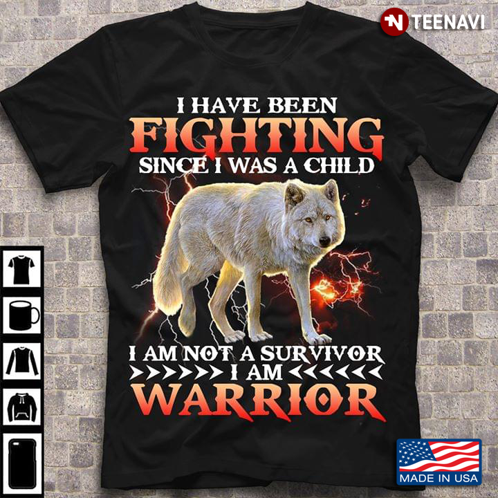 I Have Been Fighting Since I Was A Child I Am Not A Survivor I Am Warrior Wolf